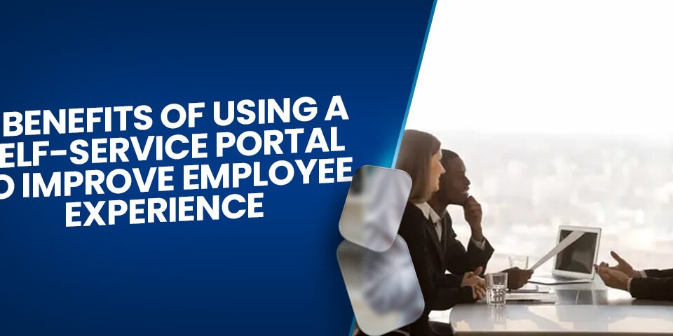 5 Benefits Of Using A Self-Service Portal To Improve Employee Experience