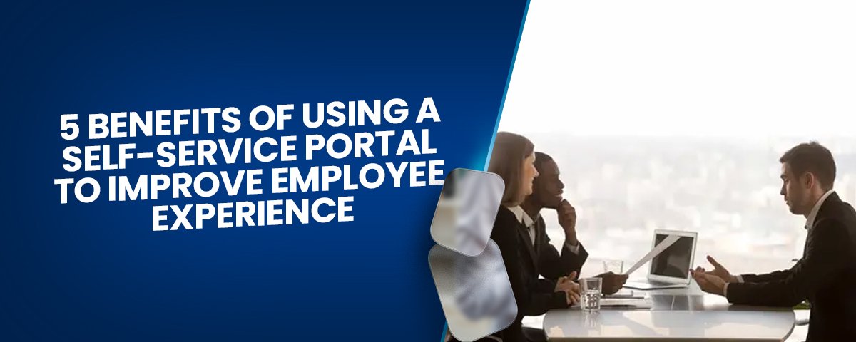 5 Benefits Of Using A Self-Service Portal To Improve Employee Experience