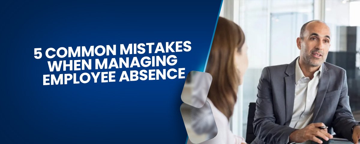 5 Common Mistakes When Managing Employee Absence